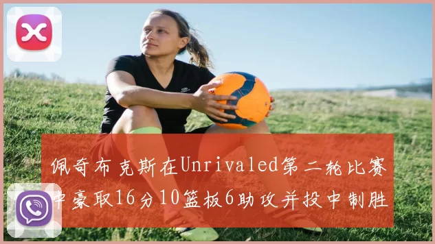 佩奇布克斯在Unrivaled第二轮比赛中豪取16分10篮板6助攻并投中制胜球