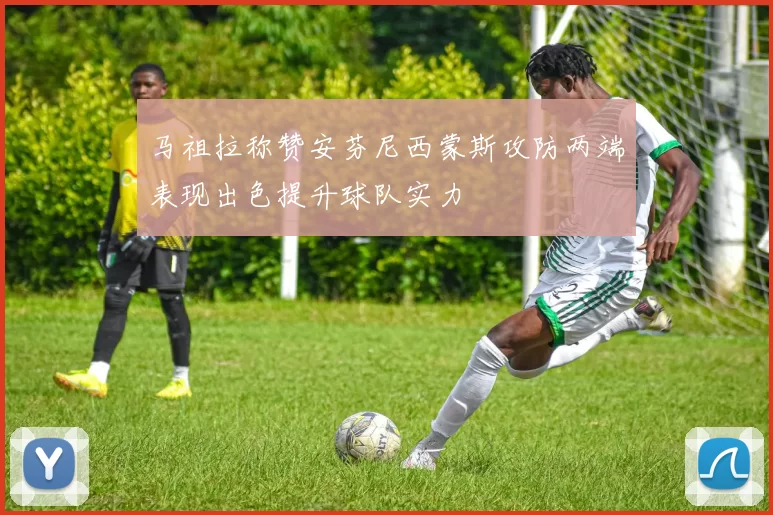 马祖拉称赞安芬尼西蒙斯攻防两端表现出色提升球队实力