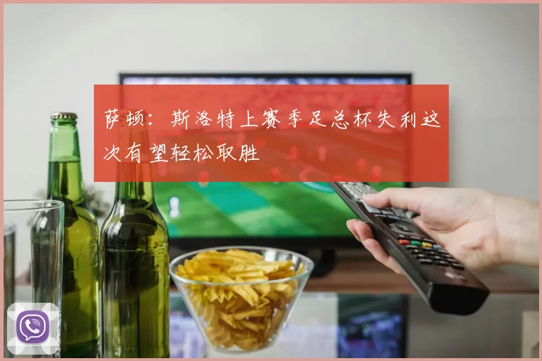 萨顿：斯洛特上赛季足总杯失利这次有望轻松取胜